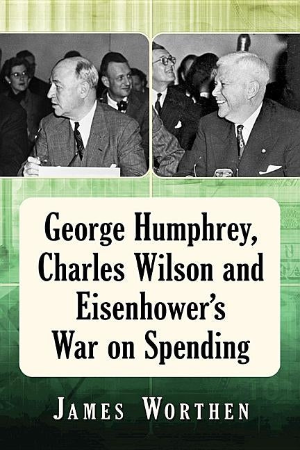 George Humphrey, Charles Wilson and Eisenhower's War on Spending by Worthen, James