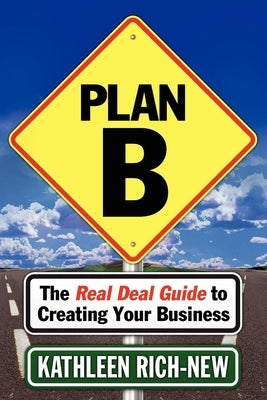 Plan B: The Real Deal Guide to Creating Your Business by Rich-New, Kathleen