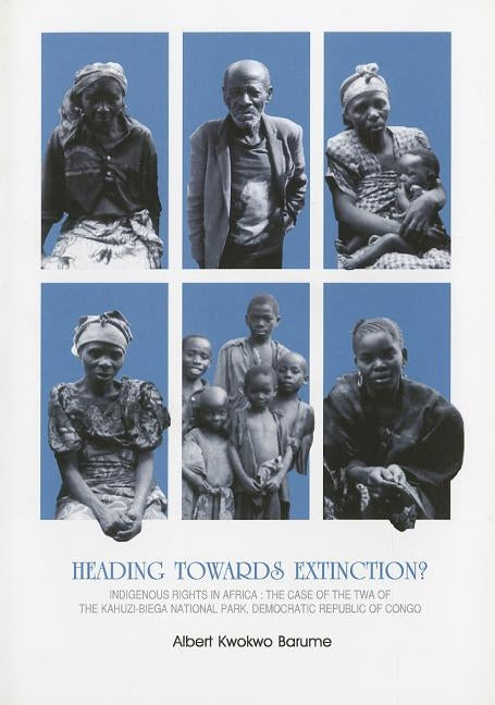 Heading Towards Extinction? Indigenous Rights in Africa: The Case of the TWA of the Kahuzi-Biega National Park, Democratic Republic of Congo by Barume, Alberto Kwokwo