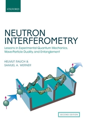 Neutron Interferometry: Lessons in Experimental Quantum Mechanics, Wave-Particle Duality, and Entanglement by Rauch, Helmut