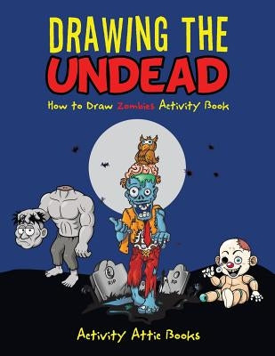 Drawing the Undead: How to Draw Zombies Activity Book by Activity Attic Books
