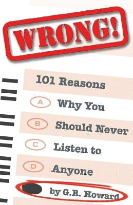Wrong!: 101 Reasons Why You Should Never Listen to Anyone by Howard, G. R.