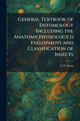General Textbook of Entomology Including the Anatomy, physiology, development and Classification of Insects by Imms, A. D.