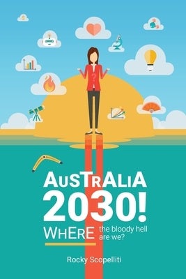 Australia 2030 !: Where The Bloody Hell Are We? by Scopelliti, Rocky