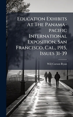 Education Exhibits At The Panama-pacific International Exposition, San Francisco, Cal., 1915, Issues 31-39 by Ryan, Will Carson