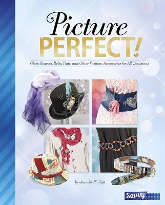 Picture Perfect!: Glam Scarves, Belts, Hats, and Other Fashion Accessories for All Occasions by Phillips, Jennifer