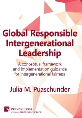Global Responsible Intergenerational Leadership: A conceptual framework and implementation guidance for intergenerational fairness by Puaschunder, Julia M.