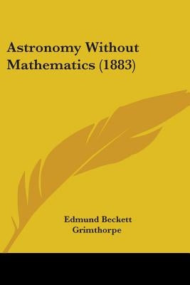 Astronomy Without Mathematics (1883) by Grimthorpe, Edmund Beckett