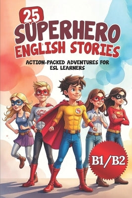 25 Superhero English Stories: Action-Packed Adventures for ESL Learners (B1/B2 Level): Improve Vocabulary, Conversation & Reading with Exciting Heroic by Snow, Elizabeth