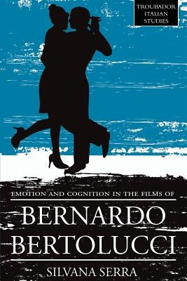 Emotion and Cognition in the Films of Bernardo Bertolluci by Silvana, Serra