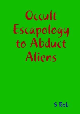 Occult Escapology to Abduct Aliens by Rob, S.