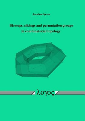 Blowups, Slicings and Permutation Groups in Combinatorial Topology by Spreer, Jonathan