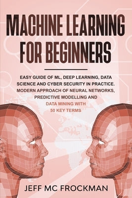 Machine Learning For beginners: Easy guide of ML, deep learning, data analytics and cyber security in practice.Modern approach of Neural Networks, Pre by MC Frockman, Jeff