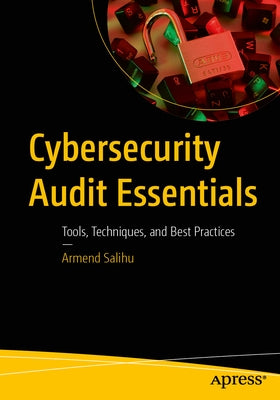 Cybersecurity Audit Essentials: Tools, Techniques, and Best Practices by Salihu, Armend