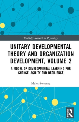 Unitary Developmental Theory and Organization Development, Volume 2: A Model of Developmental Learning for Change, Agility and Resilience by Sweeney, Myles