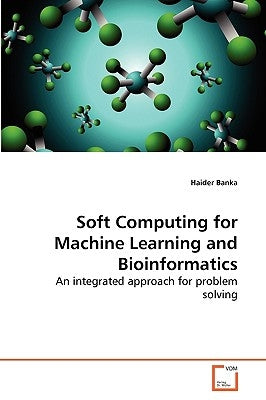 Soft Computing for Machine Learning and Bioinformatics by Banka Haider