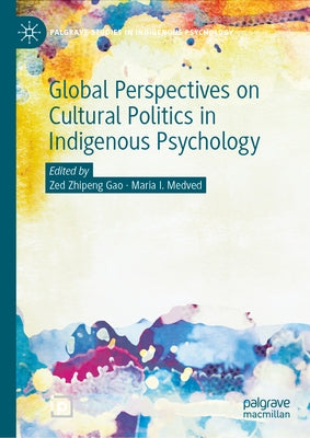 Global Perspectives on Cultural Politics in Indigenous Psychology by Gao, Zed Zhipeng