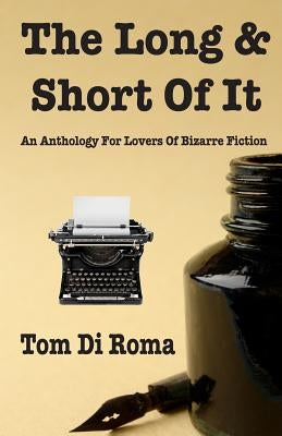 The Long & Short Of It: An Anthology For Lovers Of Bizarre Fiction by Di Roma, Tom