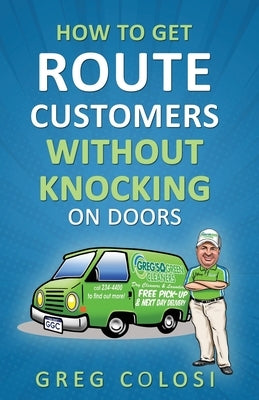 How To Get Route Customers WITHOUT Knocking On Doors by Colosi, Greg