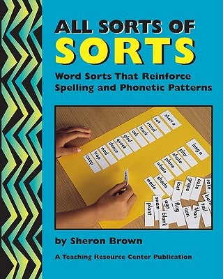 All Sorts Of Sorts: Word Sorts That Reinforce Spelling And Phonetic Patterns by Brown, Sheron