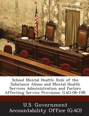 School Mental Health: Role of the Substance Abuse and Mental Health Services Administration and Factors Affecting Service Provision: GAO-08-19R by U. S. Government Accountability Office (