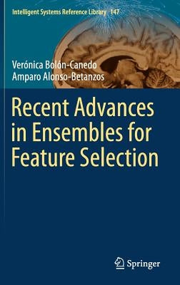Recent Advances in Ensembles for Feature Selection by Bolón-Canedo, Verónica