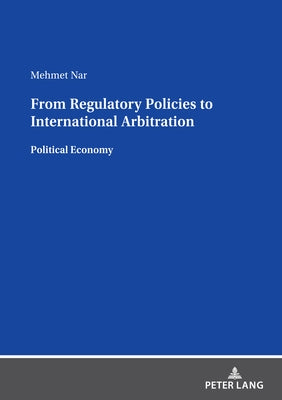 From Regulatory Policies to International Arbitration: Political Economy by Nar, Mehmet