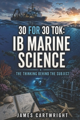 30 for 30 Tok: IB Marine Science: The Thinking Behind the Subject by Cartwright, James
