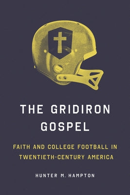 The Gridiron Gospel: Faith and College Football in Twentieth-Century America by Hampton, Hunter