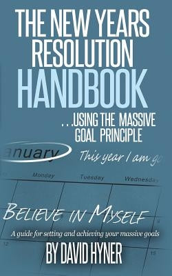 The New Years Resolution Handbook: ... using the massive goal principle. A guide for setting and achieving your massive goals by Hyner, David