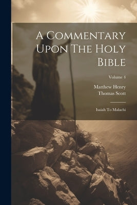 A Commentary Upon The Holy Bible: Isaiah To Malachi; Volume 4 by Henry, Matthew