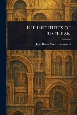 The Institutes of Justinian by Moyle, John Baron
