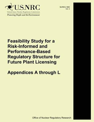 Feasibility Study for a Risk-Informed and Performance-Based Regulatory Structure for Future Plant Licensing: Appendices A through L by Commission, U. S. Nuclear Regulatory