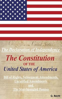The Declaration Of Independence, The Constitution Of The United States Of America, Bill of Rights, The Subsequent Amendments Unratified Amendments and by Recht, G.