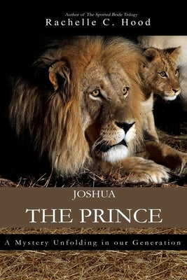 Joshua, The Prince: A mystery unfolding in our generation by Hood, Rachelle C.