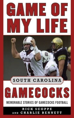 Game of My Life South Carolina Gamecocks: Memorable Stories of Gamecock Football by Scoppe, Rick