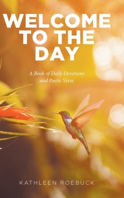 Welcome to the Day: A Book of Daily Devotions and Poetic Verse by Roebuck, Kathleen