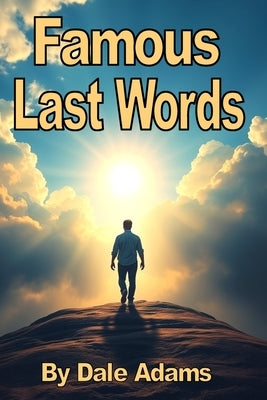 Famous Last Words: Of The World's Most Famous People by Adams, Dale