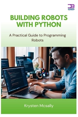 Building Robots with Python: A Practical Guide to Programming Robots by McSally, Krysten