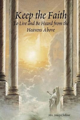 Keep the Faith: To Live and Be Heard from the Heavens Above by Chillemi, Stacey