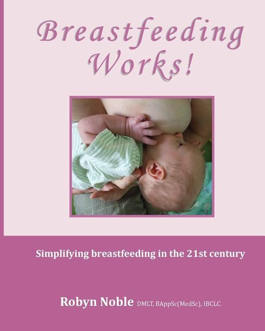 Breastfeeding Works!: Simplifying breastfeeding in the 21st century by Noble, Robyn