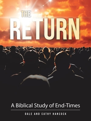 The Return: A Biblical Study of End-Times by Hancock, Dale