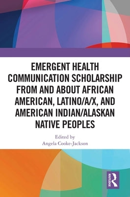Emergent Health Communication Scholarship from and about African American, Latino/a/x, and American Indian/Alaskan Native Peoples by Cooke-Jackson, Angela
