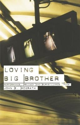 Loving Big Brother: Surveillance Culture and Performance Space by McGrath, John