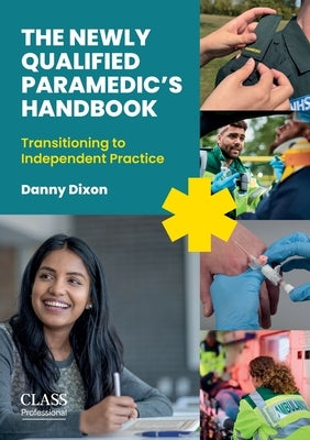 The Newly Qualified Paramedic's Handbook: Transitioning to Independent Practice by Dixon, Danny