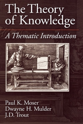 The Theory of Knowledge: A Thematic Introduction by Moser, Paul K.