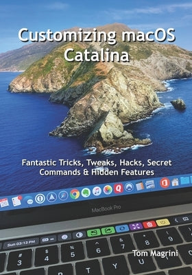 Customizing macOS Catalina: Fantastic Tricks, Tweaks, Hacks, Secret Commands & Hidden Features by Magrini, Tom