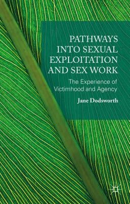 Pathways Into Sexual Exploitation and Sex Work: The Experience of Victimhood and Agency by Dodsworth, Jane