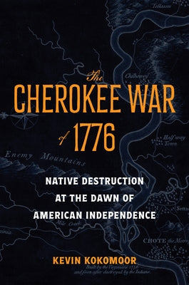The Cherokee War of 1776: Native Destruction at the Dawn of American Independence by Kokomoor, Kevin