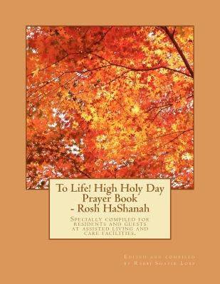 To Life! High Holy Day Prayer Book - Rosh HaShanah: Specially compiled for care facilities such as Assisted Living, Nursing Homes, and similar facilit by Lobb, Shafir
